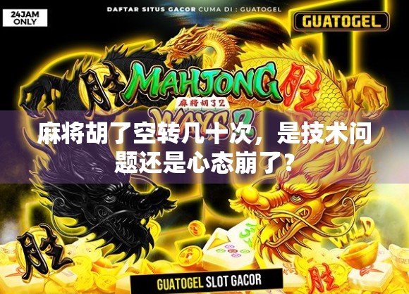 麻将胡了空转几十次，是技术问题还是心态崩了？