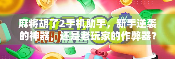 麻将胡了2手机助手，新手逆袭的神器，还是老玩家的作弊器？