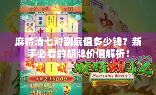 麻将清七对到底值多少钱？新手必看的胡牌价值解析！
