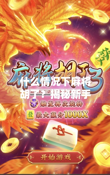 什么情况下麻将胡了？揭秘新手常犯的胡牌误区与高手必懂的5大关键！