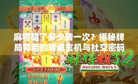麻将胡了多少转一次?揭秘牌局背后的转桌玄机与社交密码!