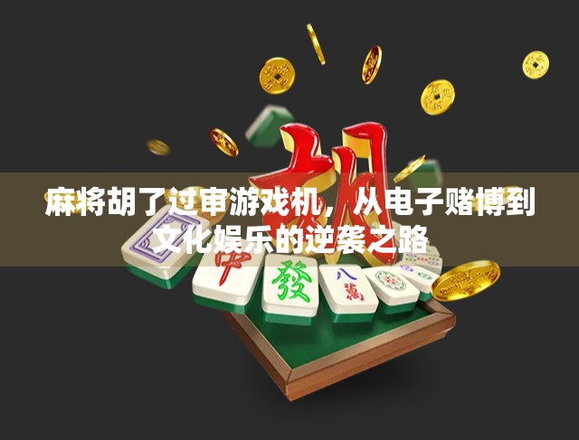 麻将胡了过审游戏机，从电子赌博到文化娱乐的逆袭之路