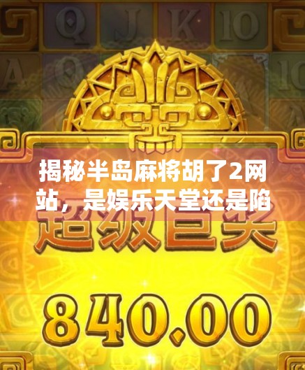 揭秘半岛麻将胡了2网站,是娱乐天堂还是陷阱深渊? 揭秘半岛麻将胡了2网站,是娱乐天堂还是陷阱深渊?