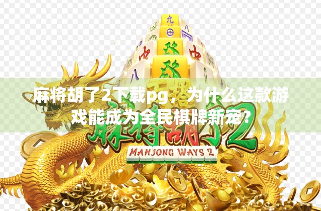 麻将胡了2下载pg,为什么这款游戏能成为全民棋牌新宠? 麻将胡了2下载pg,为什么这款游戏能成为全民棋牌新宠?