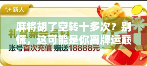 麻将胡了空转十多次？别慌，这可能是你离牌运巅峰最近的一次！