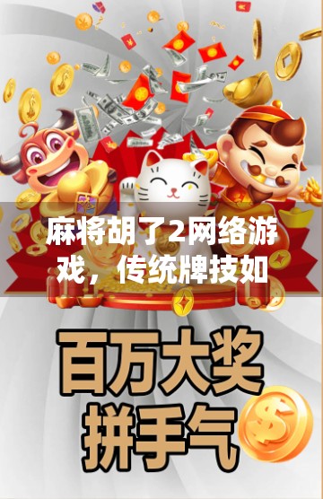 麻将胡了2网络游戏，传统牌技如何在虚拟世界中焕发新生？