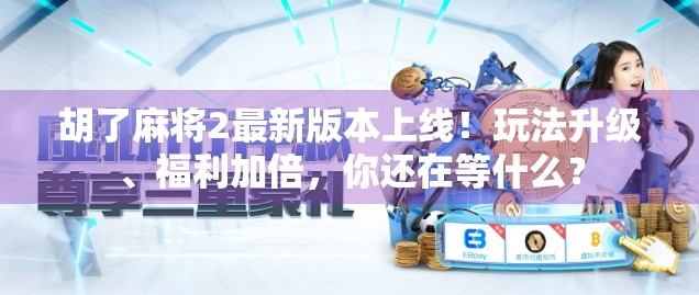胡了麻将2最新版本上线！玩法升级、福利加倍，你还在等什么？
