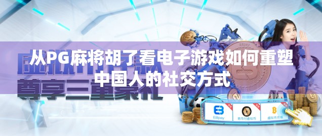 从PG麻将胡了看电子游戏如何重塑中国人的社交方式
