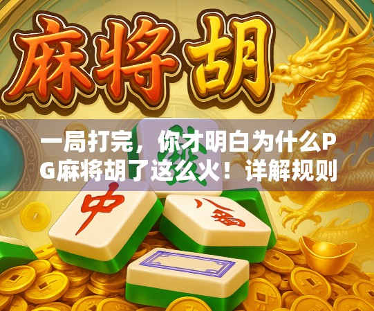 一局打完，你才明白为什么PG麻将胡了这么火！详解规则、技巧与新手避坑指南