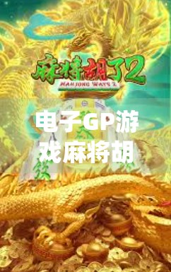 电子GP游戏麻将胡了，当传统牌局遇上数字浪潮，年轻人为何疯狂上头？