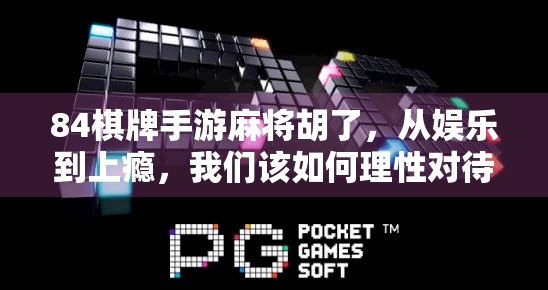 84棋牌手游麻将胡了,从娱乐到上瘾,我们该如何理性对待?