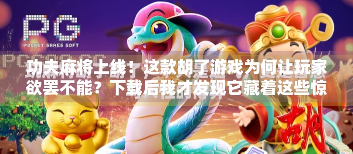 功夫麻将上线！这款胡了游戏为何让玩家欲罢不能？下载后我才发现它藏着这些惊喜！