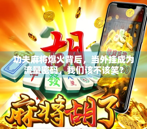 功夫麻将爆火背后,当外挂成为流量密码,我们该不该笑? 功夫麻将爆火背后,当外挂成为流量密码,我们该不该笑?