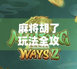 麻将胡了玩法全攻略，从新手到高手，教你轻松上手赢牌秘籍！