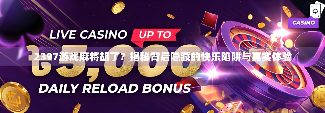 2397游戏麻将胡了?揭秘背后隐藏的快乐陷阱与真实体验 2397游戏麻将胡了?揭秘背后隐藏的快乐陷阱与真实体验