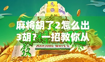 麻将胡了2怎么出3胡？一招教你从胡两圈到三连胡的秘籍！