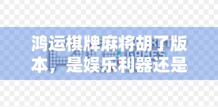 鸿运棋牌麻将胡了版本，是娱乐利器还是成瘾陷阱？揭秘背后的真实体验