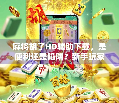 麻将胡了HD辅助下载,是便利还是陷阱?新手玩家必看避坑指南! 麻将胡了HD辅助下载,是便利还是陷阱?新手玩家必看避坑指南!
