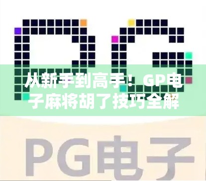 从新手到高手！GP电子麻将胡了技巧全解析，掌握这5招让你稳赢不输！