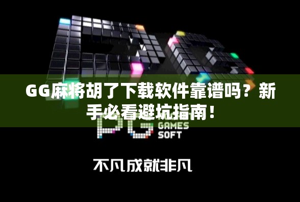 GG麻将胡了下载软件靠谱吗？新手必看避坑指南！