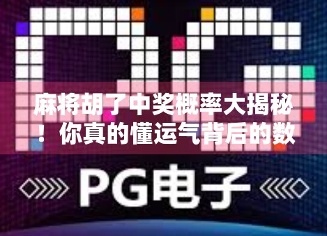 麻将胡了中奖概率大揭秘!你真的懂运气背后的数学逻辑吗?