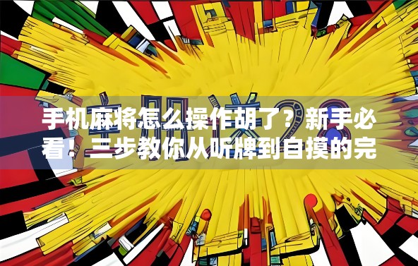 手机麻将怎么操作胡了?新手必看!三步教你从听牌到自摸的完整攻略!