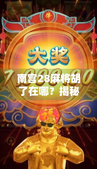 南宫28麻将胡了在哪?揭秘隐藏玩法与线上平台真相! 南宫28麻将胡了在哪?揭秘隐藏玩法与线上平台真相!
