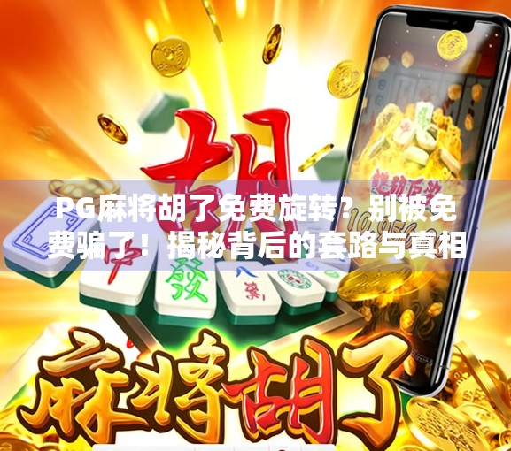 PG麻将胡了免费旋转？别被免费骗了！揭秘背后的套路与真相！