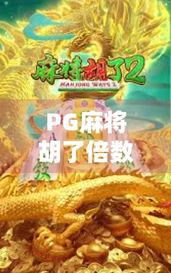 PG麻将胡了倍数全解析，玩得明白，赢钱才不慌！