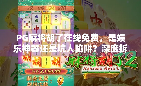 PG麻将胡了在线免费，是娱乐神器还是坑人陷阱？深度拆解这款热门游戏的真相！