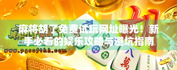 麻将胡了免费试玩网址曝光!新手必看的娱乐攻略与避坑指南