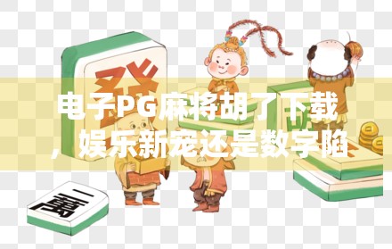 电子PG麻将胡了下载,娱乐新宠还是数字陷阱? 电子PG麻将胡了下载,娱乐新宠还是数字陷阱?