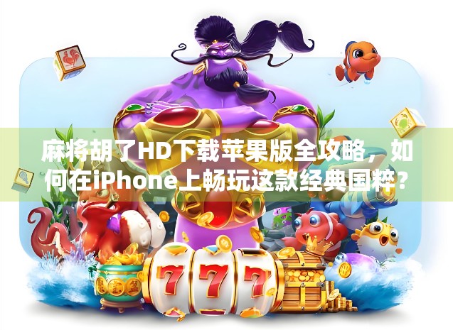 麻将胡了HD下载苹果版全攻略,如何在iPhone上畅玩这款经典国粹?