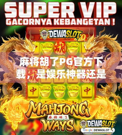 麻将胡了PG官方下载，是娱乐神器还是成瘾陷阱？深度拆解这款国民级游戏的真相