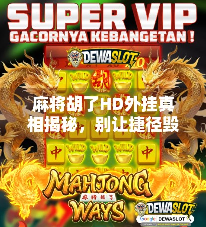 麻将胡了HD外挂真相揭秘,别让捷径毁掉你的游戏乐趣! 麻将胡了HD外挂真相揭秘,别让捷径毁掉你的游戏乐趣!