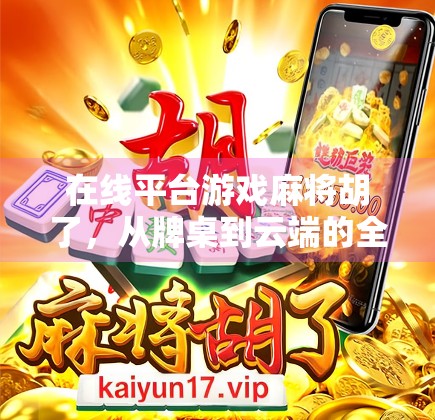 在线平台游戏麻将胡了，从牌桌到云端的全民娱乐新趋势