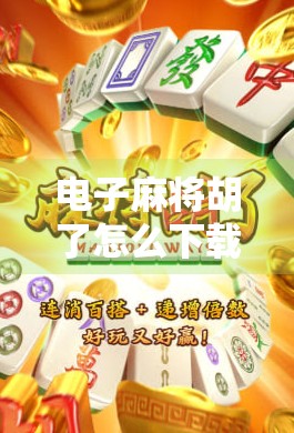 电子麻将胡了怎么下载?手把手教你轻松上手,赢在起跑线! 电子麻将胡了怎么下载?手把手教你轻松上手,赢在起跑线!