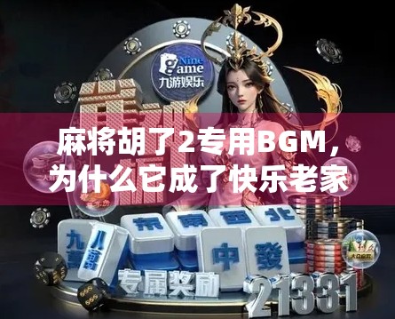 麻将胡了2专用BGM,为什么它成了快乐老家的灵魂配乐? 麻将胡了2专用BGM,为什么它成了快乐老家的灵魂配乐?