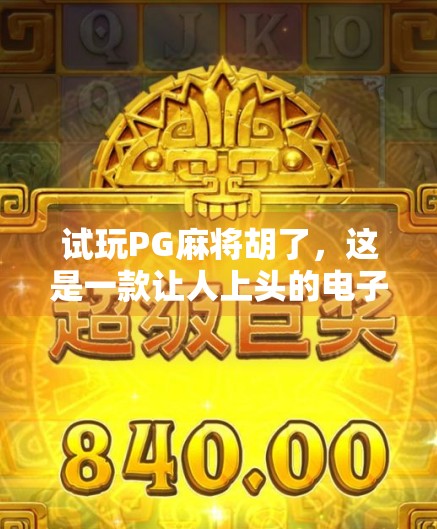 试玩PG麻将胡了，这是一款让人上头的电子麻将馆，新手也能秒变老手？