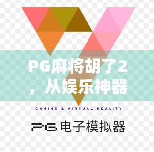 PG麻将胡了2,从娱乐神器到社交密码,它如何重塑中国年轻人的休闲方式? PG麻将胡了2,从娱乐神器到社交密码,它如何重塑中国年轻人的休闲方式?