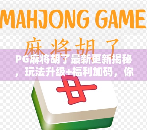 PG麻将胡了最新更新揭秘，玩法升级+福利加码，你还在等什么？