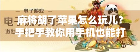 麻将胡了苹果怎么玩儿？手把手教你用手机也能打出国粹风采！
