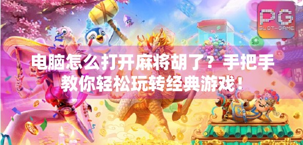 电脑怎么打开麻将胡了?手把手教你轻松玩转经典游戏! 电脑怎么打开麻将胡了?手把手教你轻松玩转经典游戏!