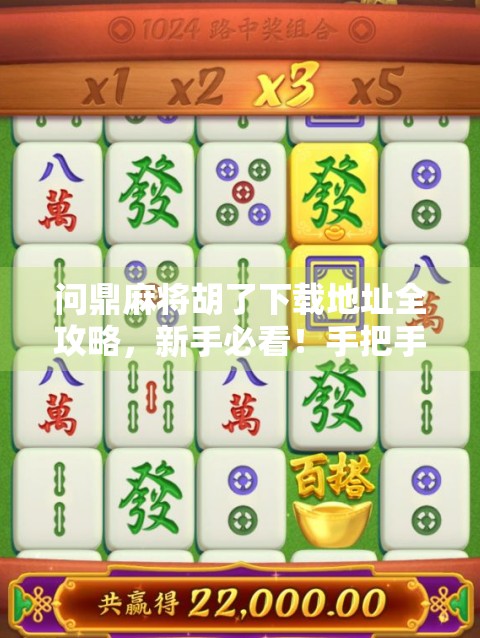 问鼎麻将胡了下载地址全攻略，新手必看！手把手教你安全安装，避开陷阱不踩雷！