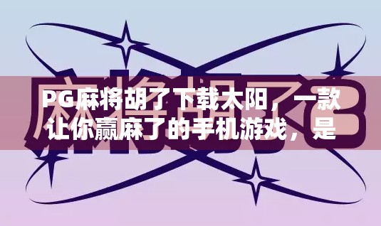 PG麻将胡了下载太阳，一款让你赢麻了的手机游戏，是真香还是陷阱？