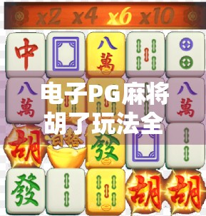 电子PG麻将胡了玩法全解析，新手入门到高手进阶，一文带你玩转线上麻将世界！