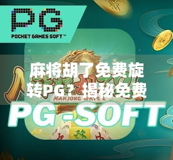 麻将胡了免费旋转PG?揭秘免费背后的套路与避坑指南! 麻将胡了免费旋转PG?揭秘免费背后的套路与避坑指南!