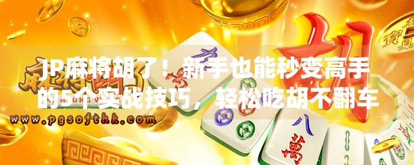 JP麻将胡了！新手也能秒变高手的5个实战技巧，轻松吃胡不翻车！