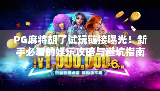 PG麻将胡了试玩链接曝光！新手必看的娱乐攻略与避坑指南