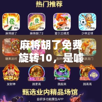 麻将胡了免费旋转10，是噱头还是真福利？揭秘背后的心理操控术